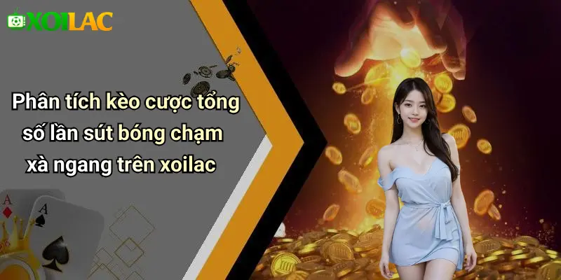Phân tích kèo cược tổng số lần sút bóng chạm xà ngang trên xoilac