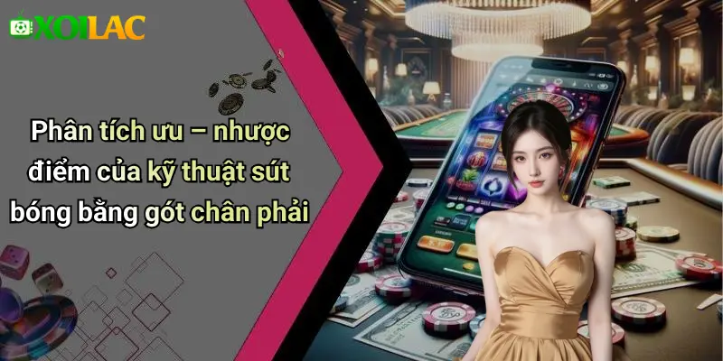 Phân tích ưu – nhược điểm của kỹ thuật sút bóng bằng gót chân phải