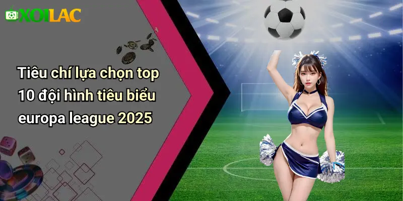 Tiêu chí lựa chọn top 10 đội hình tiêu biểu europa league 2025