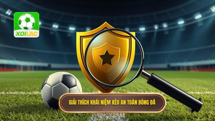 1. Hiểu đúng về khái niệm "Kèo an toàn" trong bóng đá