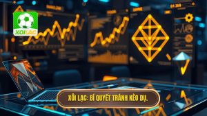 Mẹo nhận diện kèo dụ: Tuyệt chiêu né bẫy nhà cái từ chuyên gia XÔI LẠC