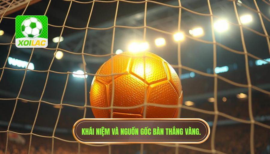 Bàn thắng vàng của trận đấu là gì? Định nghĩa và nguồn gốc