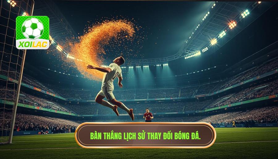 Những bàn thắng mang tính lịch sử thay đổi cục diện bóng đá thế giới