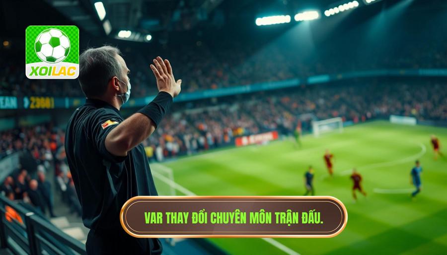 Cách VAR làm thay đổi cục diện trận đấu về mặt chuyên môn