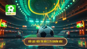 Kèo tài xỉu 2.75 là gì? Cách đọc và bí kíp soi kèo cực chuẩn
