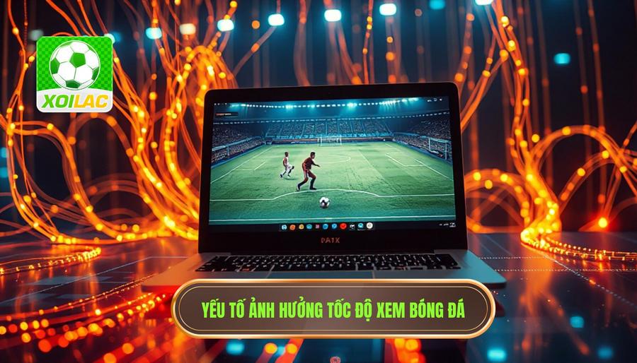 Các yếu tố ảnh hưởng đến tốc độ xem bóng đá trực tuyến